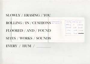 Image shows a scan of an open notebook, on top of the scan is written 'SLOWLY / ERASING / YOU / ROLLING / IN / CUSHIONS / FLOORED / AND / FOUND / SITES / WORKS / SOUNDS / EVERY / HUM / ______' the same thing is written in the notebook in blue pen.